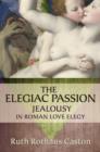 The Elegiac Passion : Jealousy in Roman Love Elegy - Book