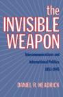 The Invisible Weapon : Telecommunications and International Politics, 1851-1945 - Book