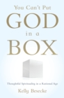 You Can't Put God in a Box : Thoughtful Spirituality in a Rational Age - eBook