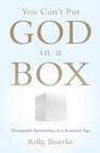 You Can't Put God in a Box : Thoughtful Spirituality in a Rational Age - Book
