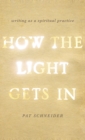 How the Light Gets In : Writing as a Spiritual Practice - Book