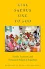 Real Sadhus Sing to God : Gender, Asceticism, and Vernacular Religion in Rajasthan - Book