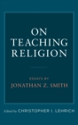 On Teaching Religion : Essays by Jonathan Z. Smith - Book