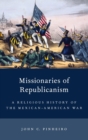 Missionaries of Republicanism : A Religious History of the Mexican-American War - Book