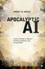 Apocalyptic AI : Visions of Heaven in Robotics, Artificial Intelligence, and Virtual Reality - Book