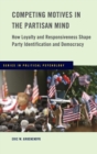 Competing Motives in the Partisan Mind : How Loyalty and Responsiveness Shape Party Identification and Democracy - Book