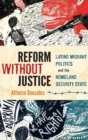 Reform Without Justice : Latino Migrant Politics and the Homeland Security State - Book