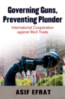 Governing Guns, Preventing Plunder : International Cooperation against Illicit Trade - eBook
