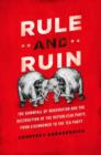 Rule and Ruin : The Downfall of Moderation and the Destruction of the Republican Party, From Eisenhower to the Tea Party - Book