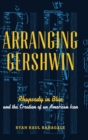Arranging Gershwin : Rhapsody in Blue and the Creation of an American Icon - Book