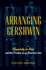 Arranging Gershwin : Rhapsody in Blue and the Creation of an American Icon - eBook