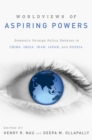 Worldviews of Aspiring Powers : Domestic Foreign Policy Debates in China, India, Iran, Japan, and Russia - eBook