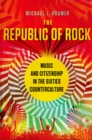 The Republic of Rock : Music and Citizenship in the Sixties Counterculture - eBook