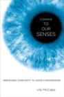 Coming to Our Senses : Perceiving Complexity to Avoid Catastrophes - Book