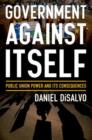 Government against Itself : How Public Employee Unions Weaken America's Government and Economy - Book