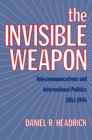 The Invisible Weapon : Telecommunications and International Politics, 1851-1945 - eBook