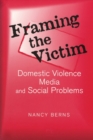 Framing the Victim : Domestic Violence, Media, and Social Problems - Book