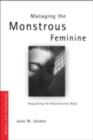 Managing the Monstrous Feminine : Regulating the Reproductive Body - eBook