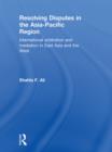 Resolving Disputes in the Asia-Pacific Region : International Arbitration and Mediation in East Asia and the West - eBook