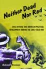 Neither Dead Nor Red : Civil Defense and American Political Development During the Early Cold War - eBook