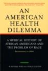 An American Health Dilemma : A Medical History of African Americans and the Problem of Race: Beginnings to 1900 - eBook