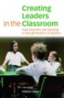 Creating Leaders in the Classroom : How Teachers Can Develop a New Generation of Leaders - eBook