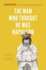The Man Who Thought He Was Napoleon : Toward a Political History of Madness - Book