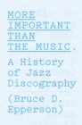 More Important Than the Music : A History of Jazz Discography - eBook