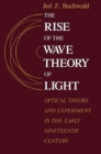The Rise of the Wave Theory of Light : Optical Theory and Experiment in the Early Nineteenth Century - Book