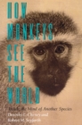 How Monkeys See the World : Inside the Mind of Another Species - Book