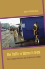 The Traffic in Women's Work : East European Migration and the Making of Europe - Book