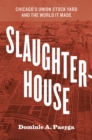 Slaughterhouse : Chicago's Union Stock Yard and the World It Made - Book
