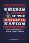 Crisis of the Wasteful Nation : Empire and Conservation in Theodore Roosevelt's America - Book