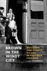 Brown in the Windy City : Mexicans and Puerto Ricans in Postwar Chicago - Book