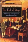 The End of Kings : A History of Republics and Republicans - Book