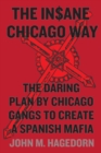 The Insane Chicago Way : The Daring Plan by Chicago Gangs to Create a Spanish Mafia - Book