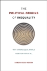The Political Origins of Inequality : Why a More Equal World Is Better for Us All - Book