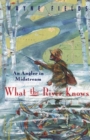 What the River Knows : An Angler in Midstream - Book