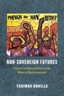 Non-Sovereign Futures : French Caribbean Politics in the Wake of Disenchantment - Book