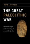 The Great Paleolithic War : How Science Forged an Understanding of America's Ice Age Past - Book
