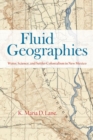 Fluid Geographies : Water, Science, and Settler Colonialism in New Mexico - Book