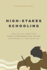 High-Stakes Schooling : What We Can Learn from Japan's Experiences with Testing, Accountability, and Education Reform - Book
