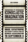 The Iconoclastic Imagination : Image, Catastrophe, and Economy in America from the Kennedy Assassination to September 11 - Book