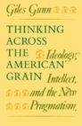 Thinking Across the American Grain : Ideology, Intellect, and the New Pragmatism - Book