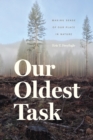 Our Oldest Task : Making Sense of Our Place in Nature - Book