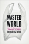 Wasted World : How Our Consumption Challenges the Planet - Book