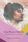 How Places Make Us : Novel LBQ Identities in Four Small Cities - Book