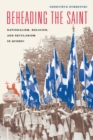 Beheading the Saint : Nationalism, Religion, and Secularism in Quebec - Book