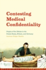 Contesting Medical Confidentiality : Origins of the Debate in the United States, Britain, and Germany - Book