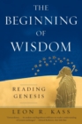 The Beginning of Wisdom : Reading Genesis - Book